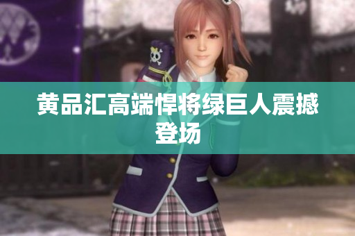 黄品汇高端悍将绿巨人震撼登场