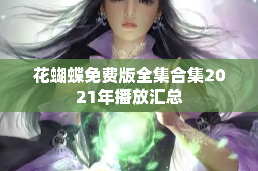 花蝴蝶免费版全集合集2021年播放汇总