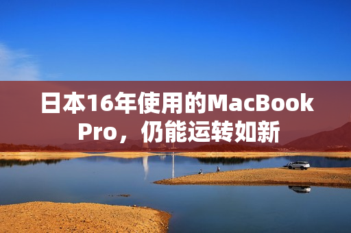 日本16年使用的MacBook Pro，仍能运转如新