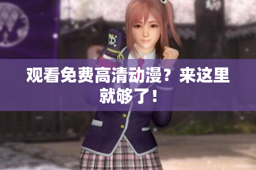 观看免费高清动漫？来这里就够了！