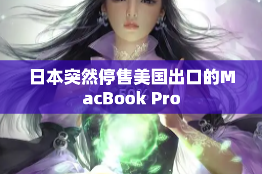 日本突然停售美国出口的MacBook Pro