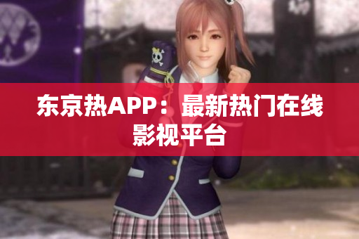 东京热APP：最新热门在线影视平台