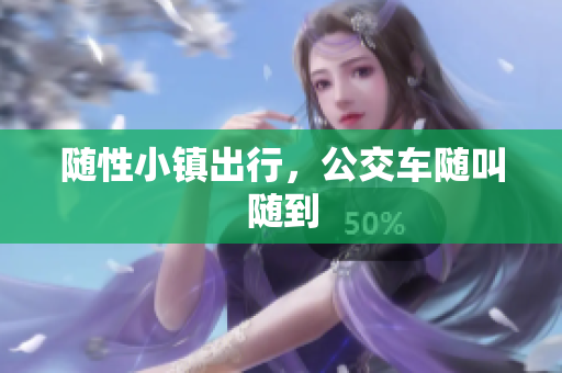 随性小镇出行，公交车随叫随到