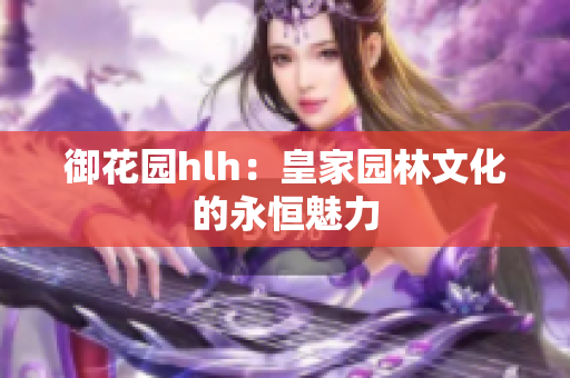 御花园hlh：皇家园林文化的永恒魅力
