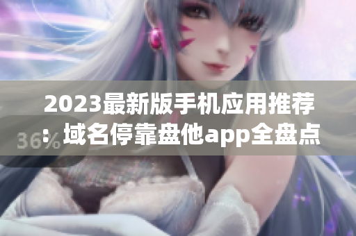 2023最新版手机应用推荐：域名停靠盘他app全盘点