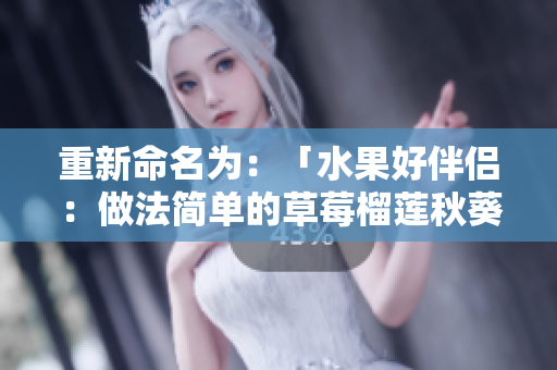 重新命名为：「水果好伴侣：做法简单的草莓榴莲秋葵三明治」