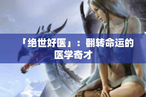 「绝世好医」：翻转命运的医学奇才