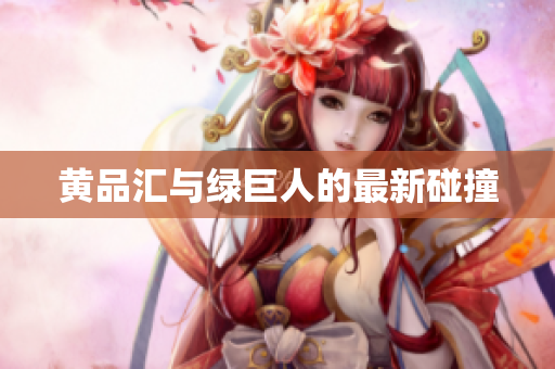 黄品汇与绿巨人的最新碰撞