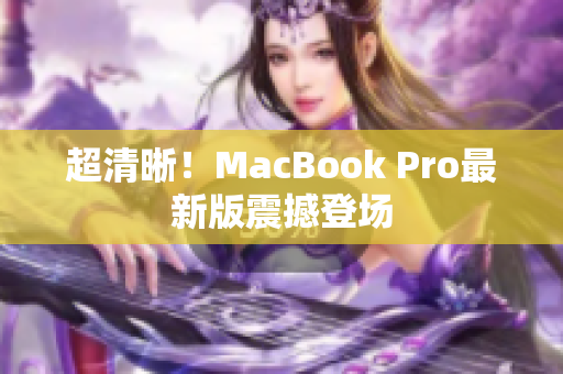 超清晰！MacBook Pro最新版震撼登场