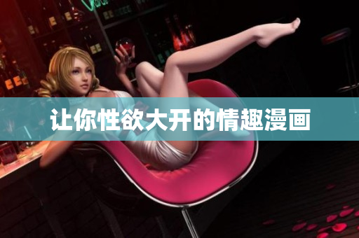 让你性欲大开的情趣漫画