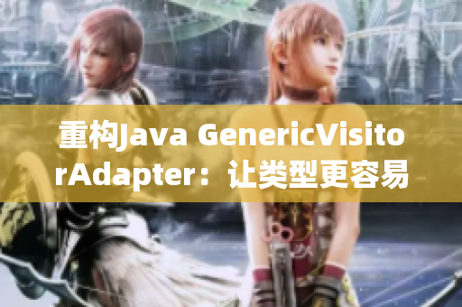 重构Java GenericVisitorAdapter：让类型更容易维护