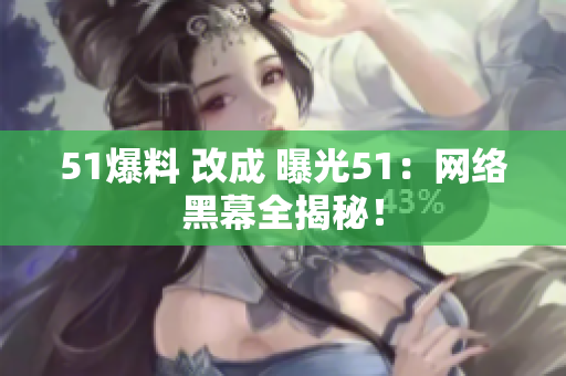 51爆料 改成 曝光51：网络黑幕全揭秘！