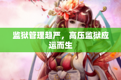 监狱管理趋严，高压监狱应运而生