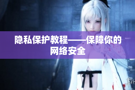 隐私保护教程——保障你的网络安全