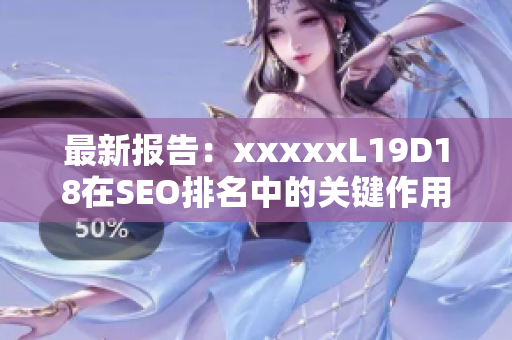 最新报告：xxxxxL19D18在SEO排名中的关键作用