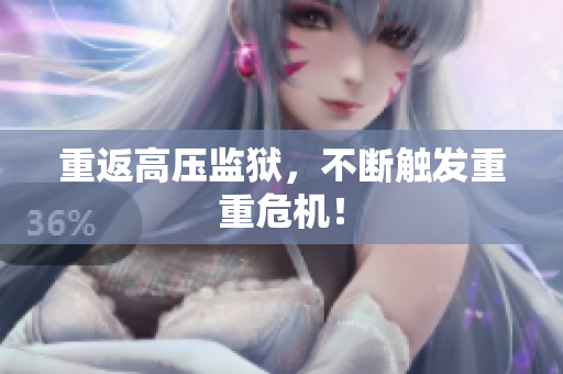 重返高压监狱，不断触发重重危机！