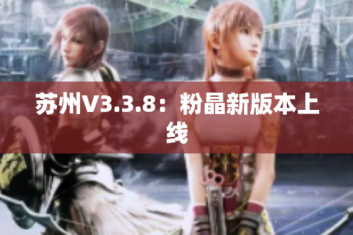 苏州V3.3.8：粉晶新版本上线
