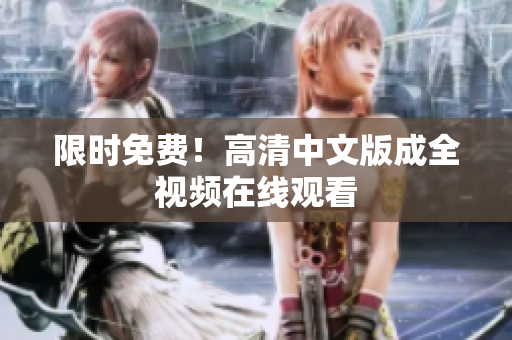 限时免费！高清中文版成全视频在线观看