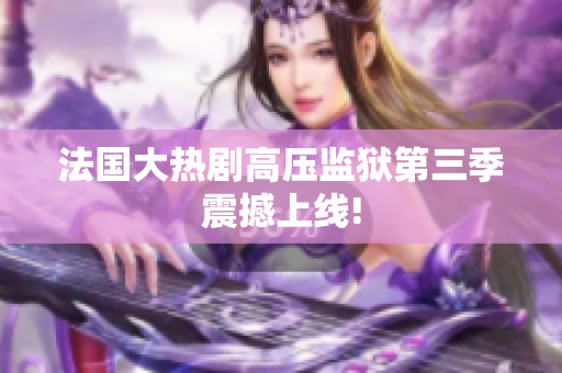 法国大热剧高压监狱第三季震撼上线!