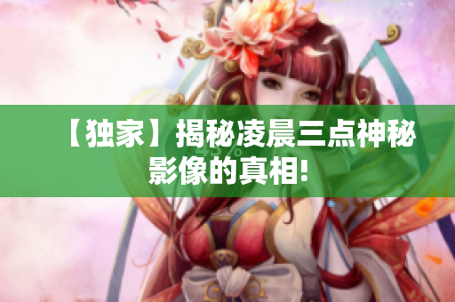 【独家】揭秘凌晨三点神秘影像的真相!