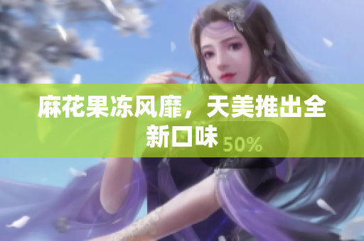 麻花果冻风靡，天美推出全新口味