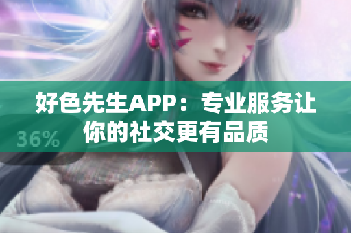 好色先生APP：专业服务让你的社交更有品质