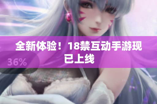 全新体验！18禁互动手游现已上线