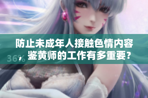 防止未成年人接触色情内容，鉴黄师的工作有多重要？