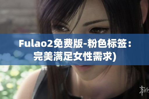 Fulao2免费版-粉色标签：完美满足女性需求)