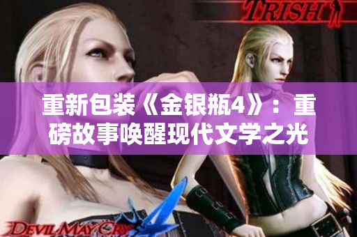 重新包装《金银瓶4》：重磅故事唤醒现代文学之光
