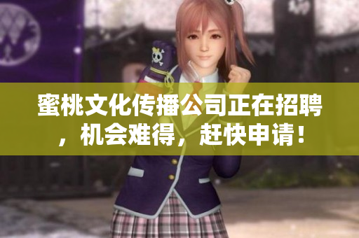 蜜桃文化传播公司正在招聘，机会难得，赶快申请！