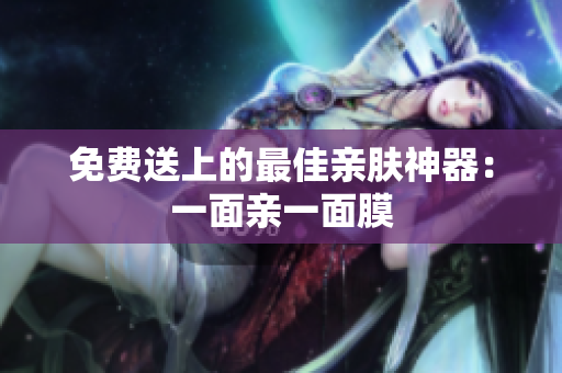 免费送上的最佳亲肤神器：一面亲一面膜