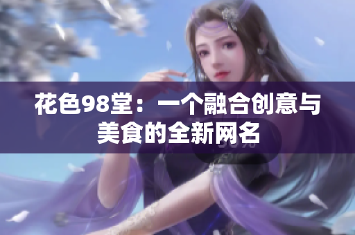 花色98堂：一个融合创意与美食的全新网名