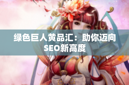 绿色巨人黄品汇：助你迈向SEO新高度