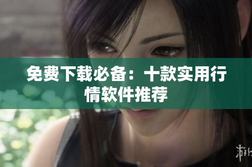 免费下载必备：十款实用行情软件推荐