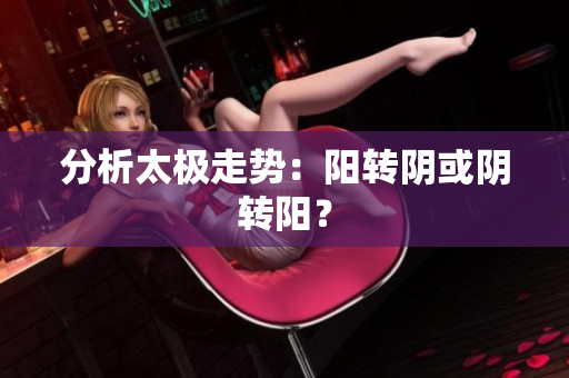 分析太极走势：阳转阴或阴转阳？