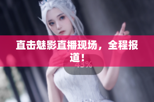 直击魅影直播现场，全程报道！