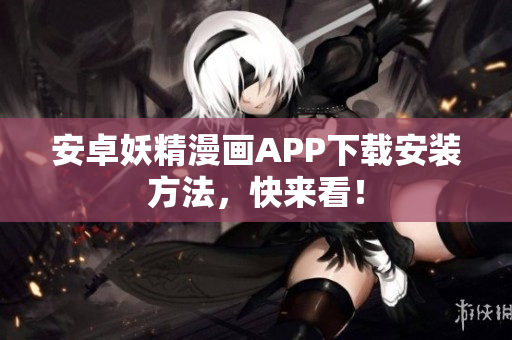 安卓妖精漫画APP下载安装方法，快来看！