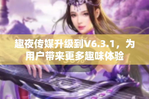 趣夜传媒升级到V6.3.1，为用户带来更多趣味体验