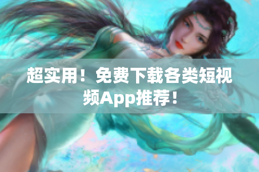 超实用！免费下载各类短视频App推荐！