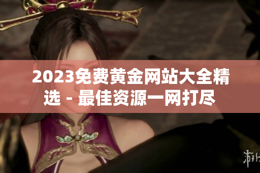 2023免费黄金网站大全精选 - 最佳资源一网打尽