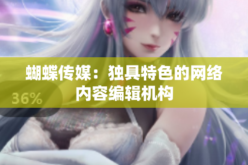 蝴蝶传媒：独具特色的网络内容编辑机构