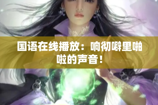 国语在线播放：响彻噼里啪啦的声音！
