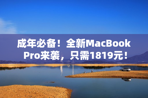 成年必备！全新MacBook Pro来袭，只需1819元！