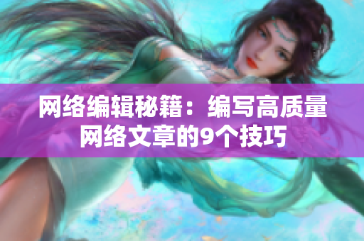 网络编辑秘籍：编写高质量网络文章的9个技巧