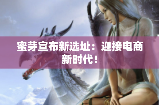 蜜芽宣布新选址：迎接电商新时代！