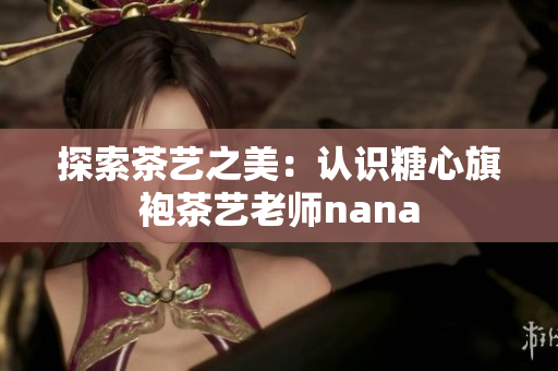 探索茶艺之美：认识糖心旗袍茶艺老师nana