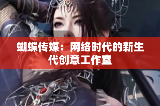 蝴蝶传媒：网络时代的新生代创意工作室