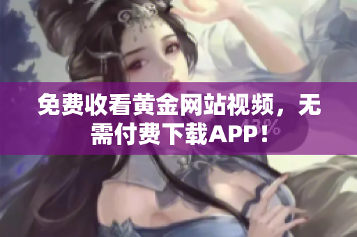 免费收看黄金网站视频，无需付费下载APP！