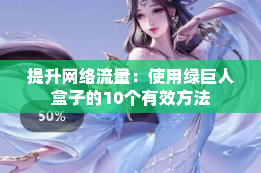 提升网络流量：使用绿巨人盒子的10个有效方法